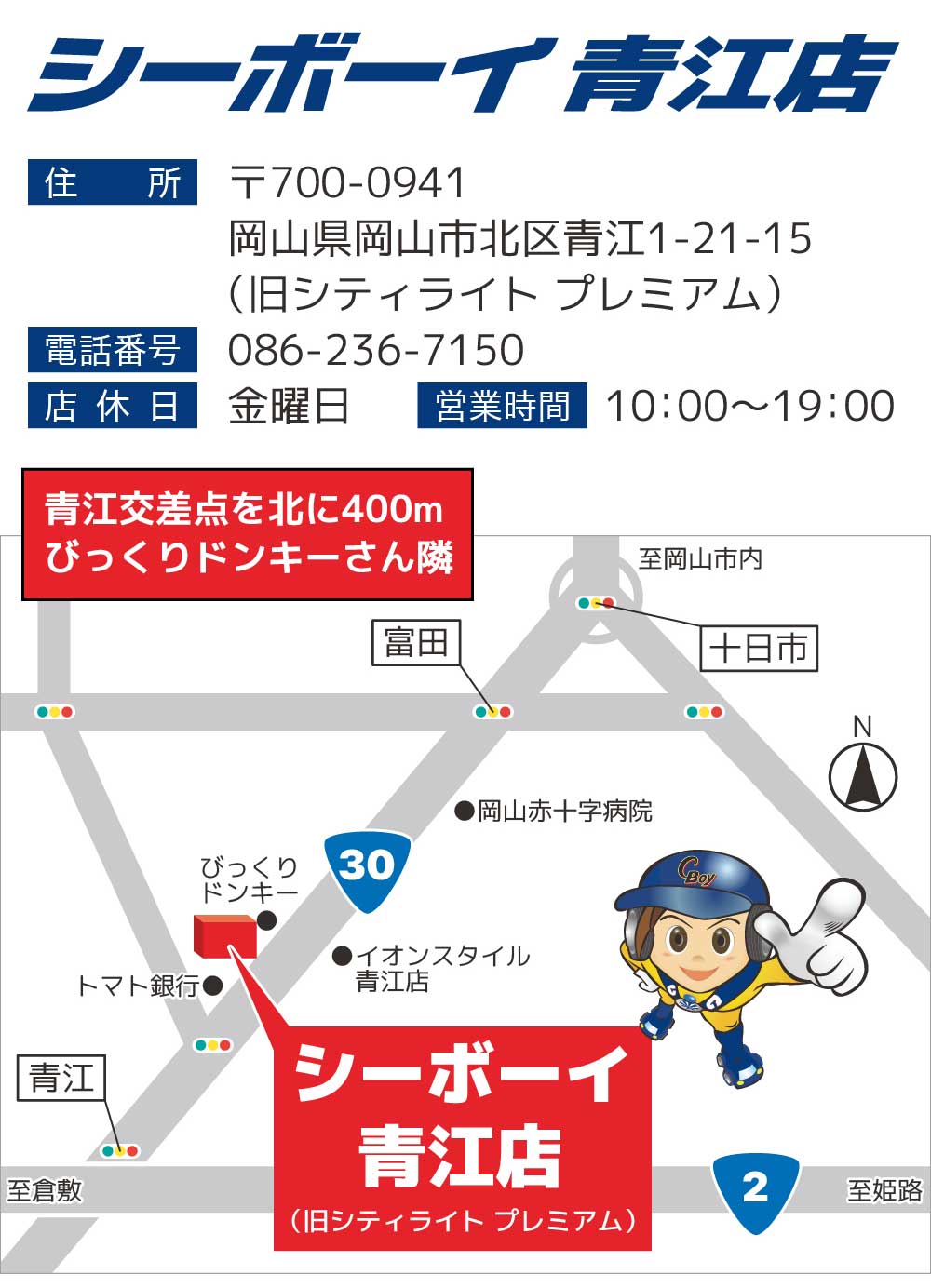 シーボーイ 青江店 住所 〒700-0941 岡山県岡山市北区青江1-21-15 電話番号 086-236-7150 店休日 金曜日 10：00〜19：00 青江交差点を北に400ｍ